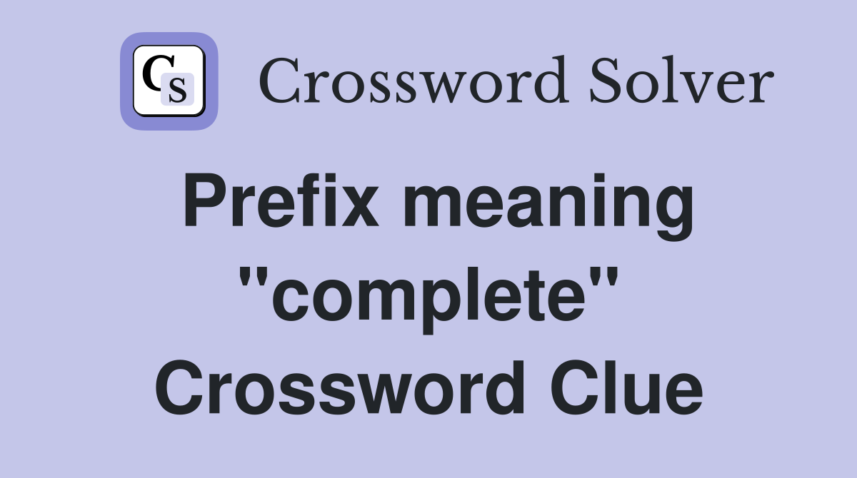 Prefix meaning "complete" Crossword Clue