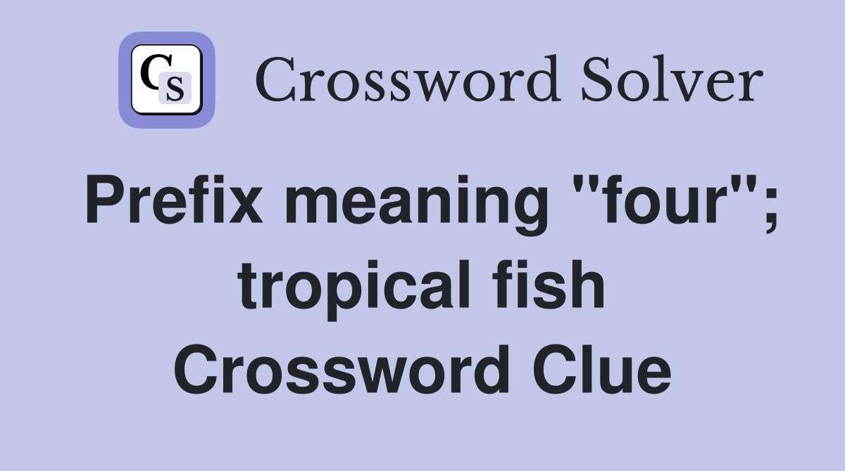 Prefix meaning "four"; tropical fish Crossword Clue