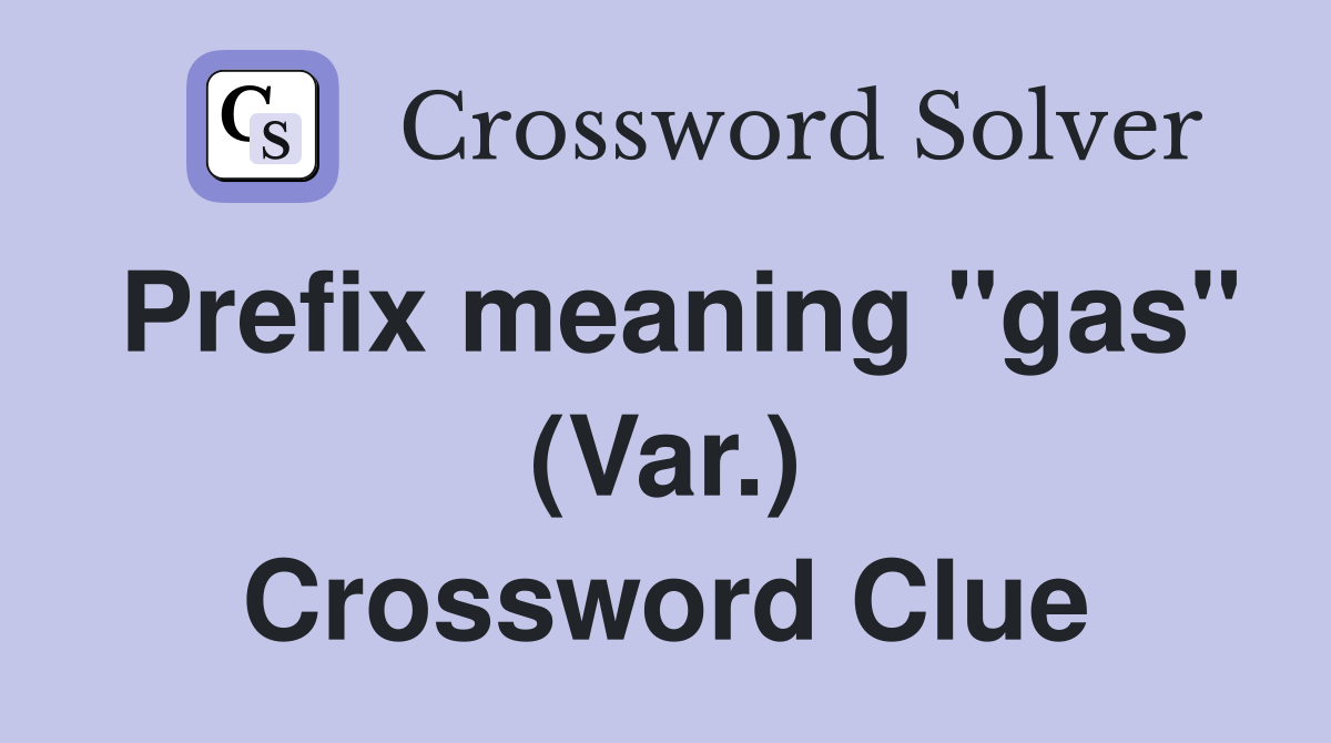 Prefix meaning "gas" (Var.) Crossword Clue