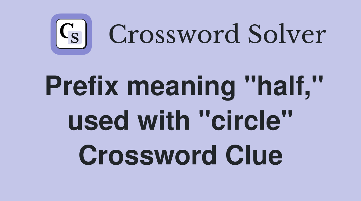Prefix meaning "half," used with "circle" Crossword Clue