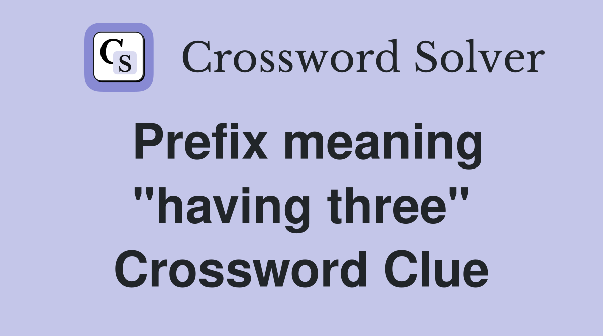 Prefix meaning "having three" Crossword Clue