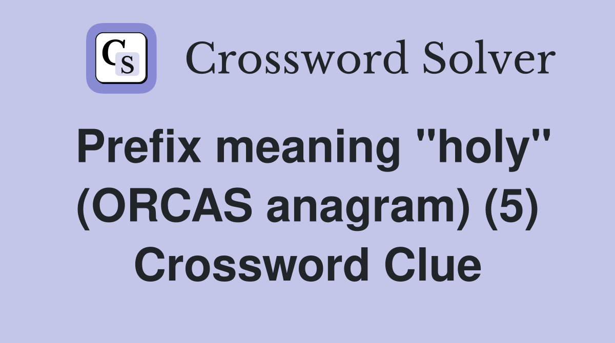 Prefix meaning "holy" (ORCAS anagram) (5) Crossword Clue