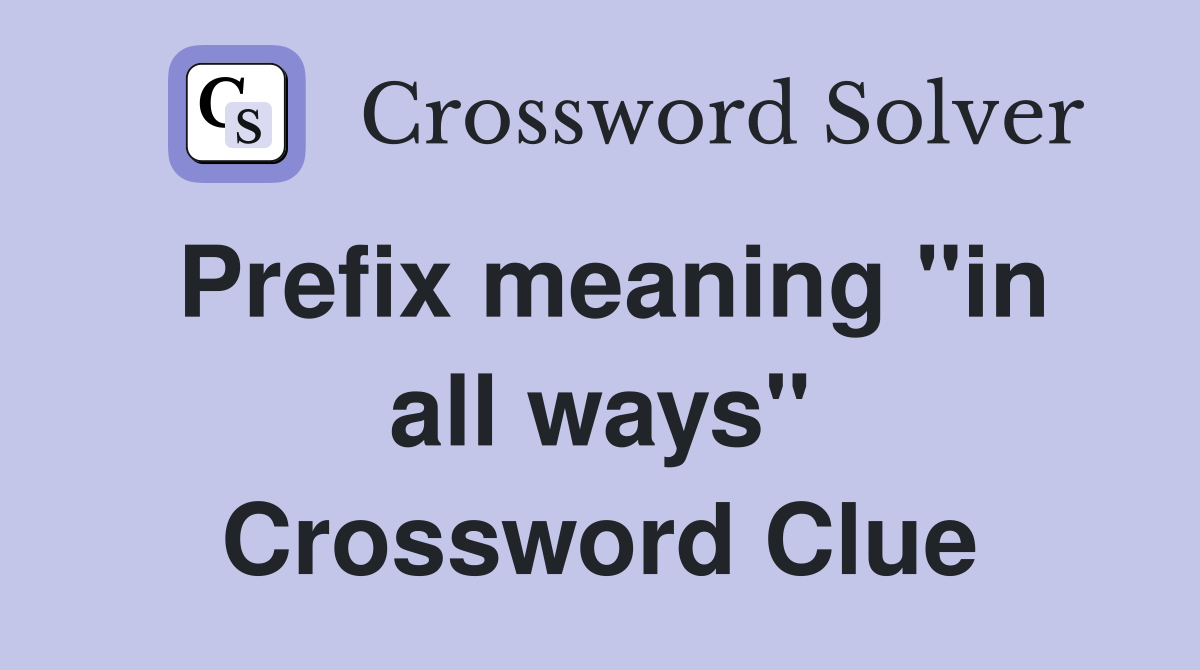 Prefix meaning "in all ways" Crossword Clue