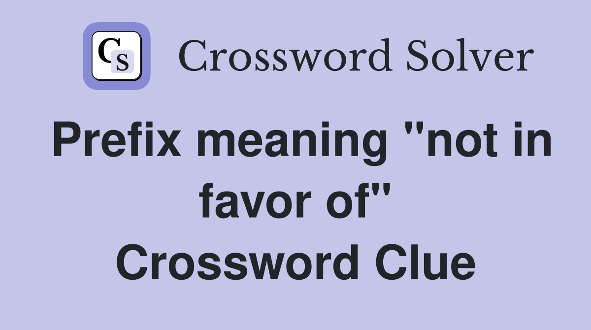 Prefix meaning "not in favor of" Crossword Clue