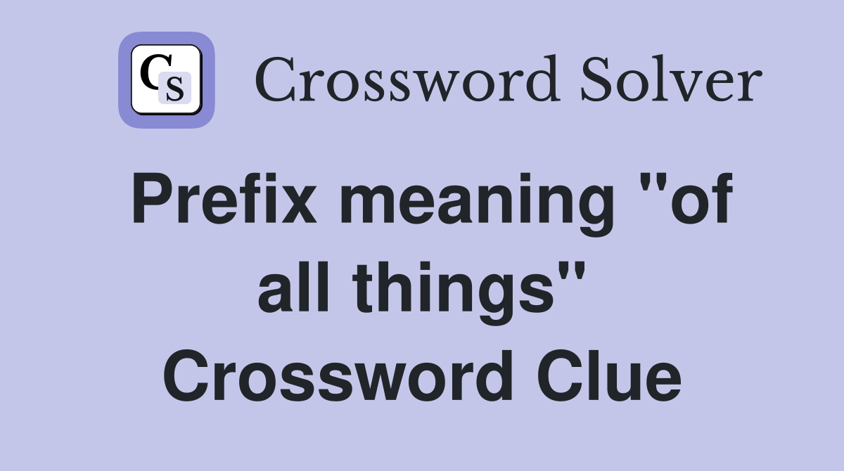 Prefix meaning "of all things" Crossword Clue