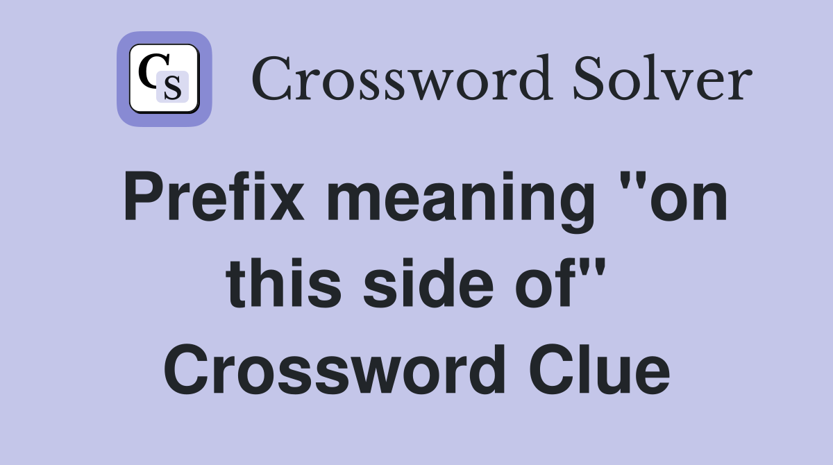 Prefix meaning "on this side of" Crossword Clue