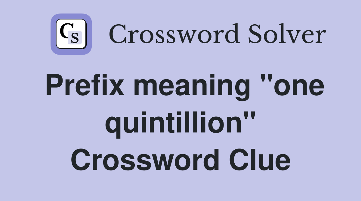 Prefix meaning "one quintillion" Crossword Clue