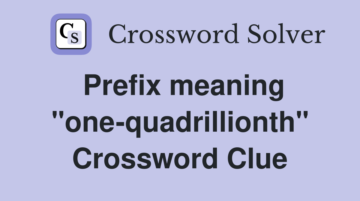 Prefix meaning "one-quadrillionth" Crossword Clue