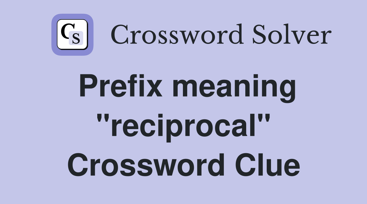 Prefix meaning "reciprocal" Crossword Clue
