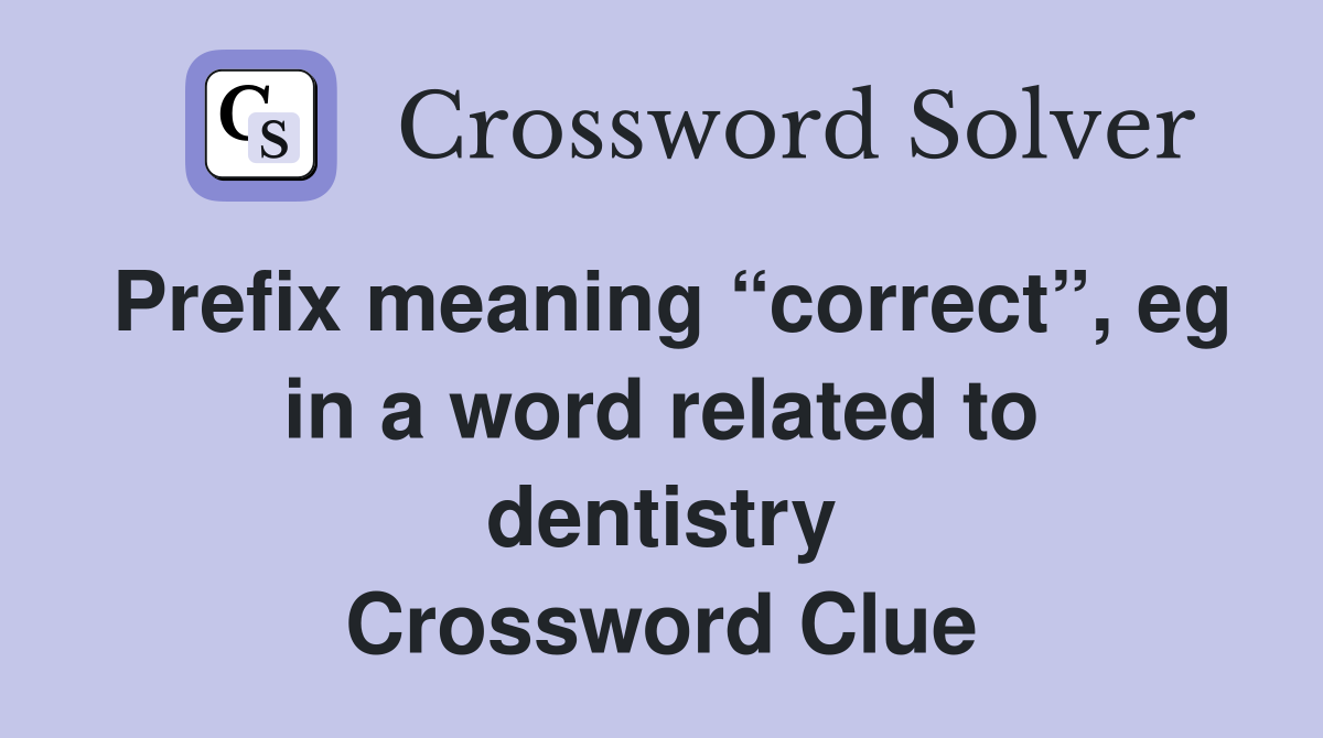 Prefix meaning “correct”, eg in a word related to dentistry Crossword Clue