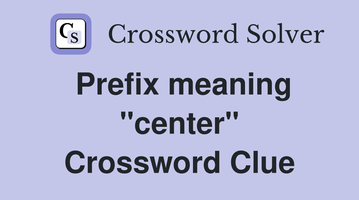 Prefix meaning ''center'' Crossword Clue