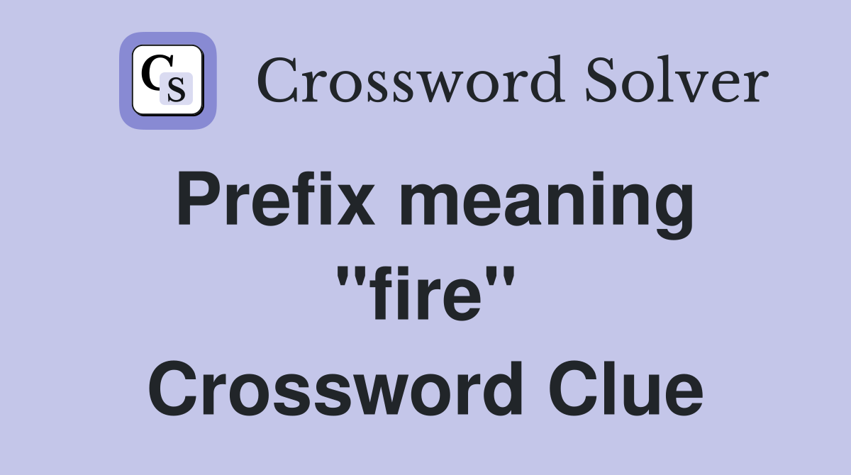Prefix meaning ''fire'' Crossword Clue