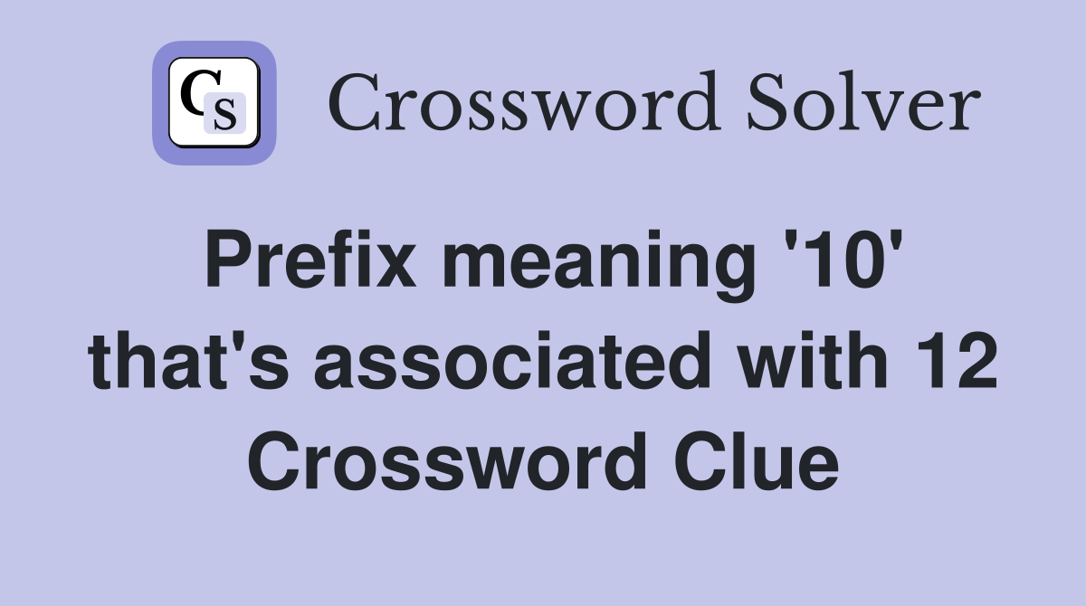 Prefix meaning '10' that's associated with 12 Crossword Clue