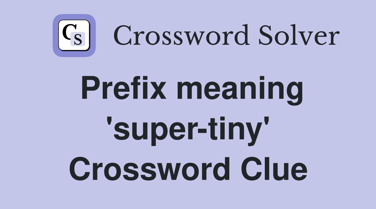 Prefix meaning 'super-tiny' Crossword Clue
