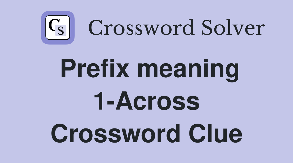 Prefix meaning 1-Across Crossword Clue