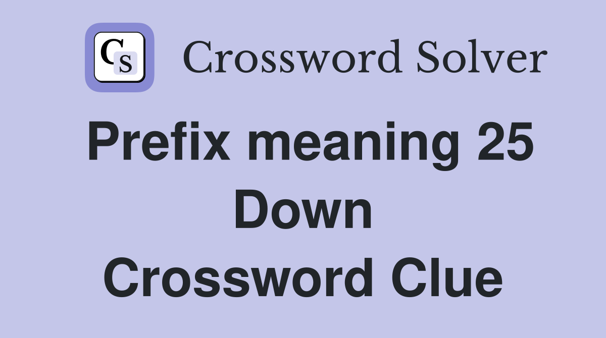 Prefix meaning 25 Down Crossword Clue