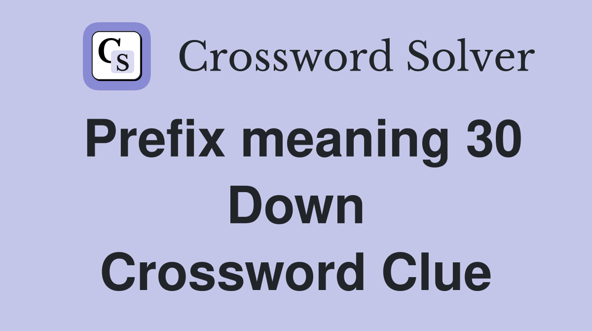 Prefix meaning 30 Down Crossword Clue