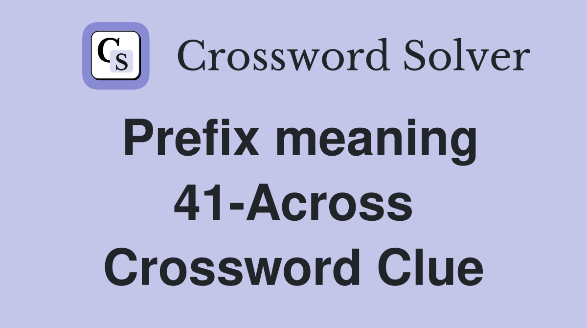 Prefix meaning 41-Across Crossword Clue
