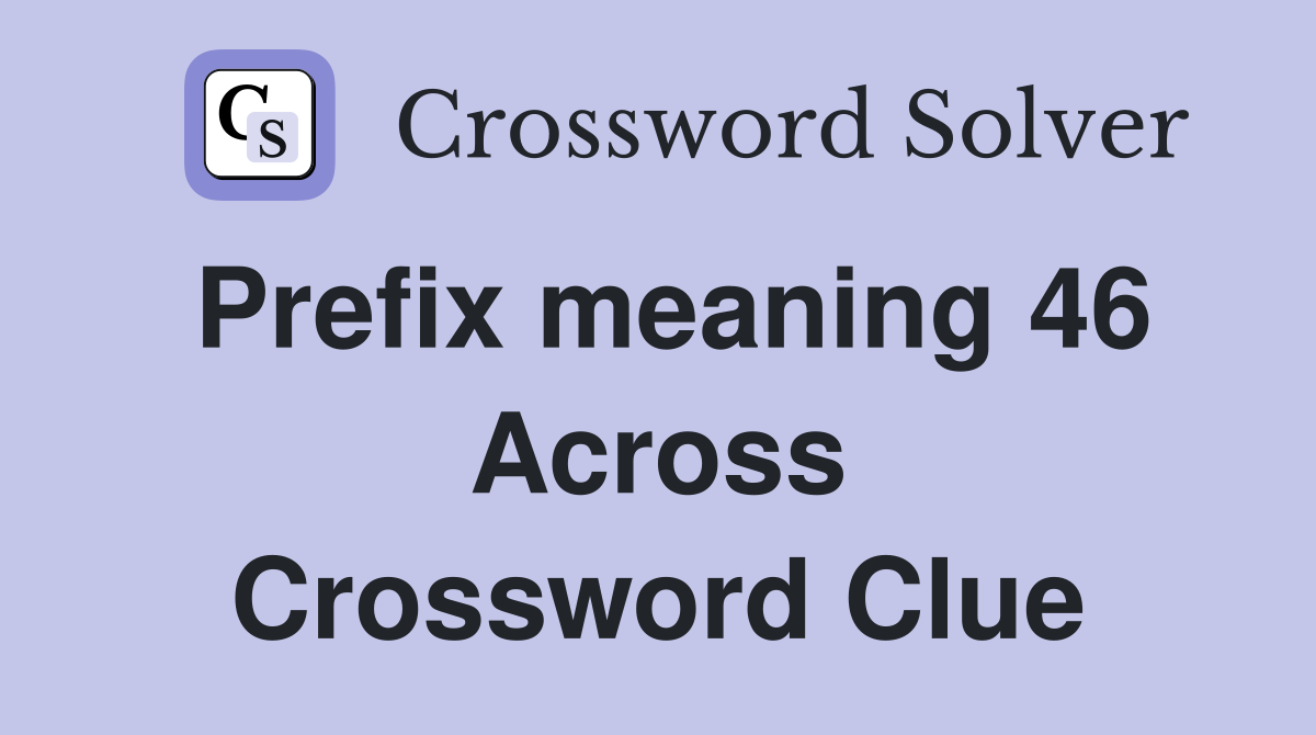 Prefix meaning 46 Across Crossword Clue