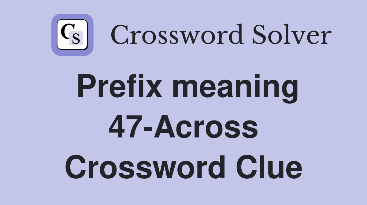 Prefix meaning 47-Across Crossword Clue