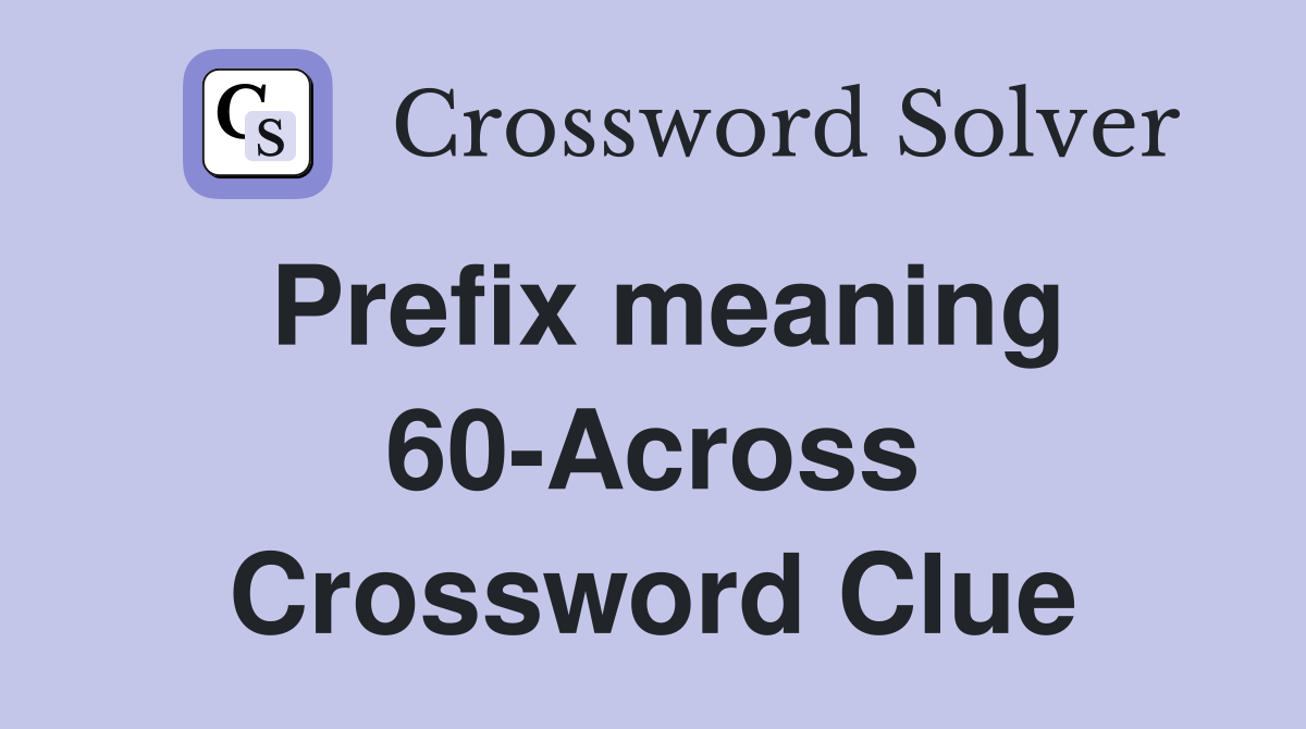 Prefix meaning 60-Across Crossword Clue