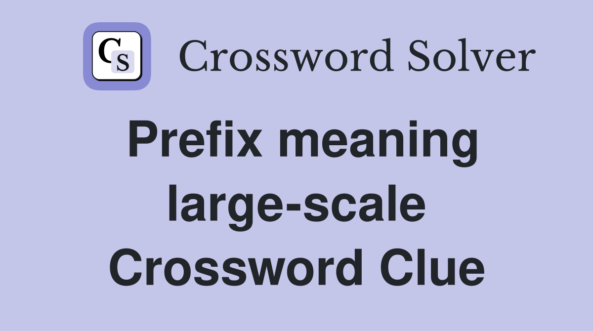Prefix meaning large-scale Crossword Clue