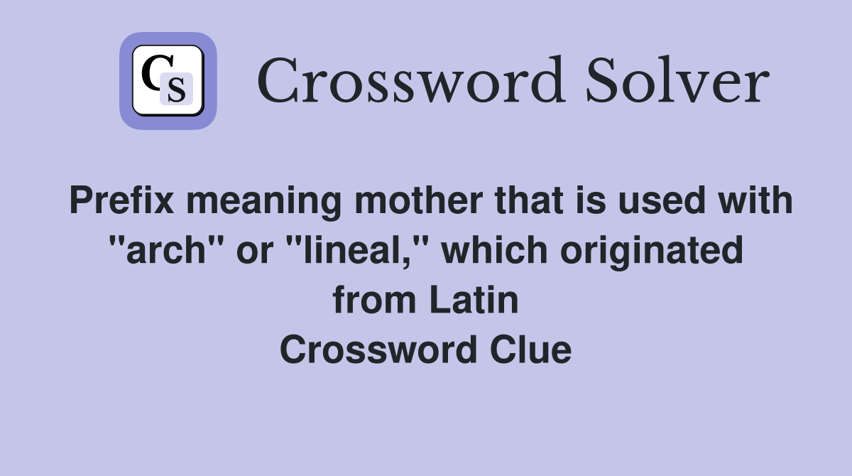 Prefix meaning mother that is used with "arch" or "lineal," which originated from Latin Crossword Clue