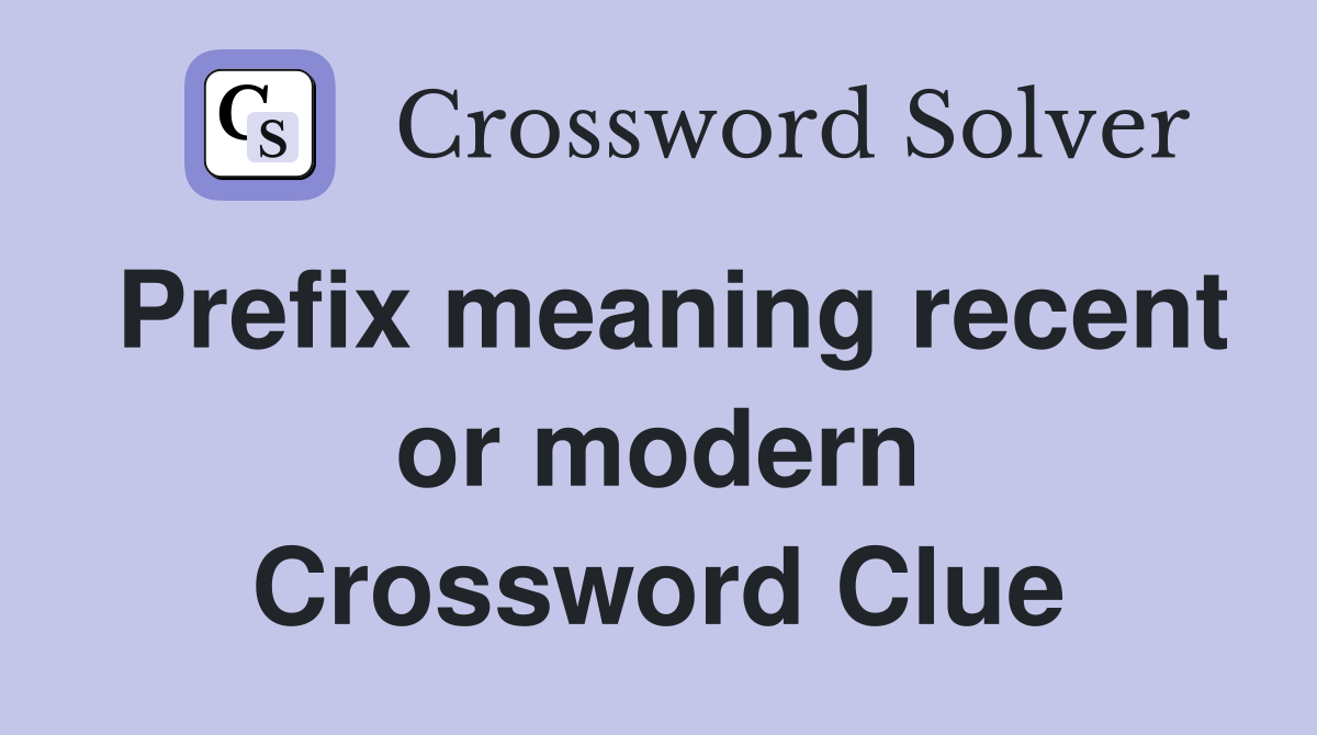 Prefix meaning recent or modern Crossword Clue