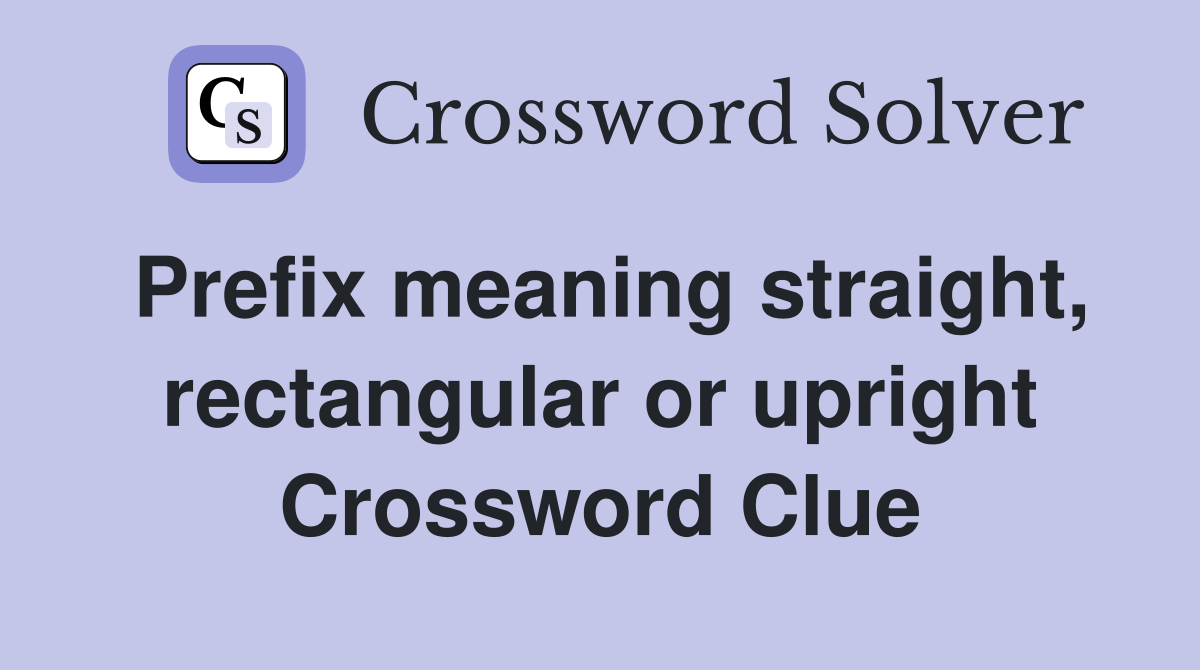 Prefix meaning straight, rectangular or upright Crossword Clue