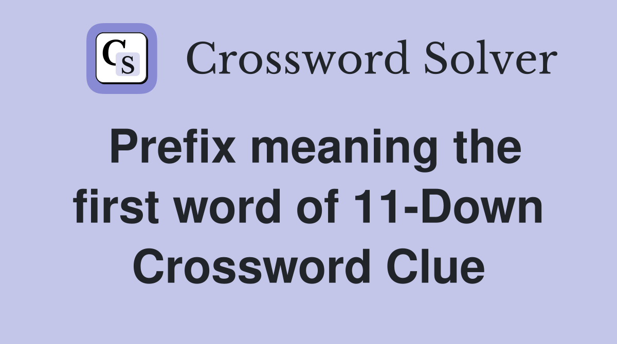 Prefix meaning the first word of 11-Down Crossword Clue