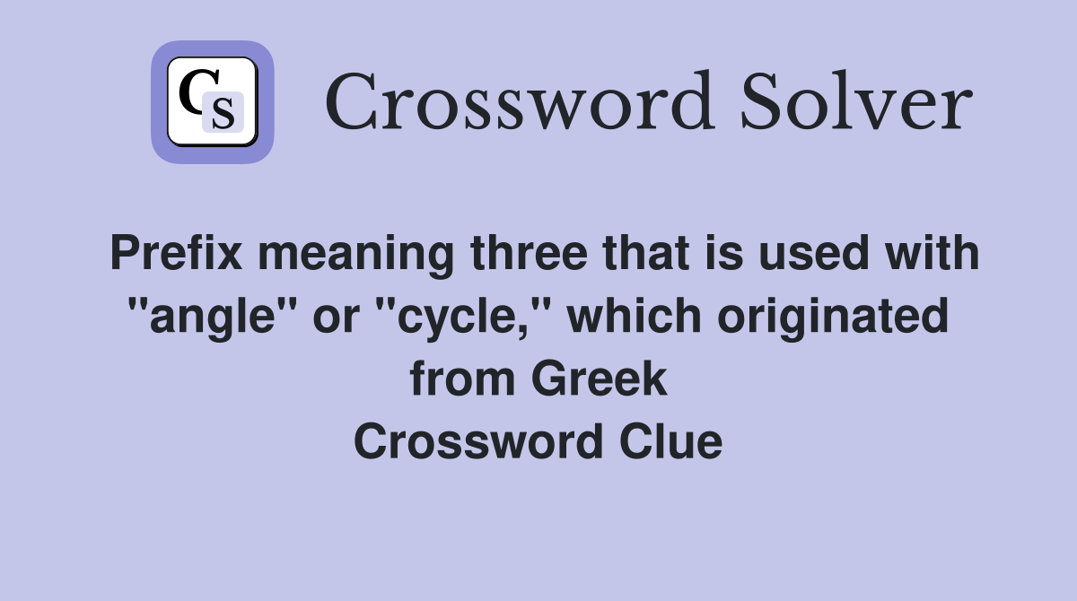 Prefix meaning three that is used with "angle" or "cycle," which originated from Greek Crossword Clue