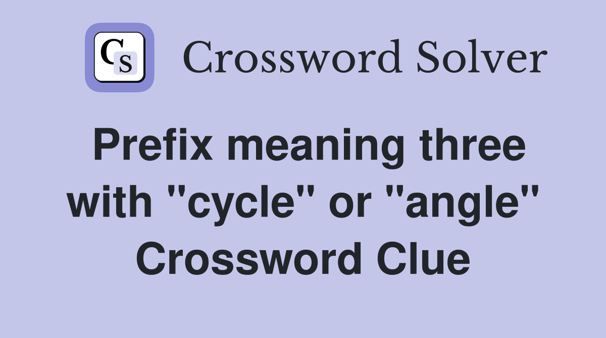 Prefix meaning three with quot cycle quot or quot angle quot Crossword Clue Answers