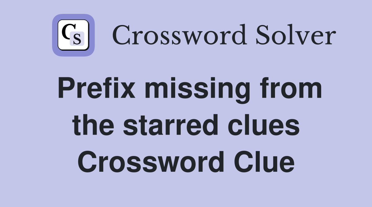 Prefix missing from the starred clues Crossword Clue