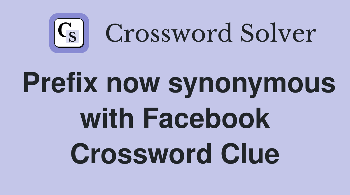 Prefix now synonymous with Facebook Crossword Clue