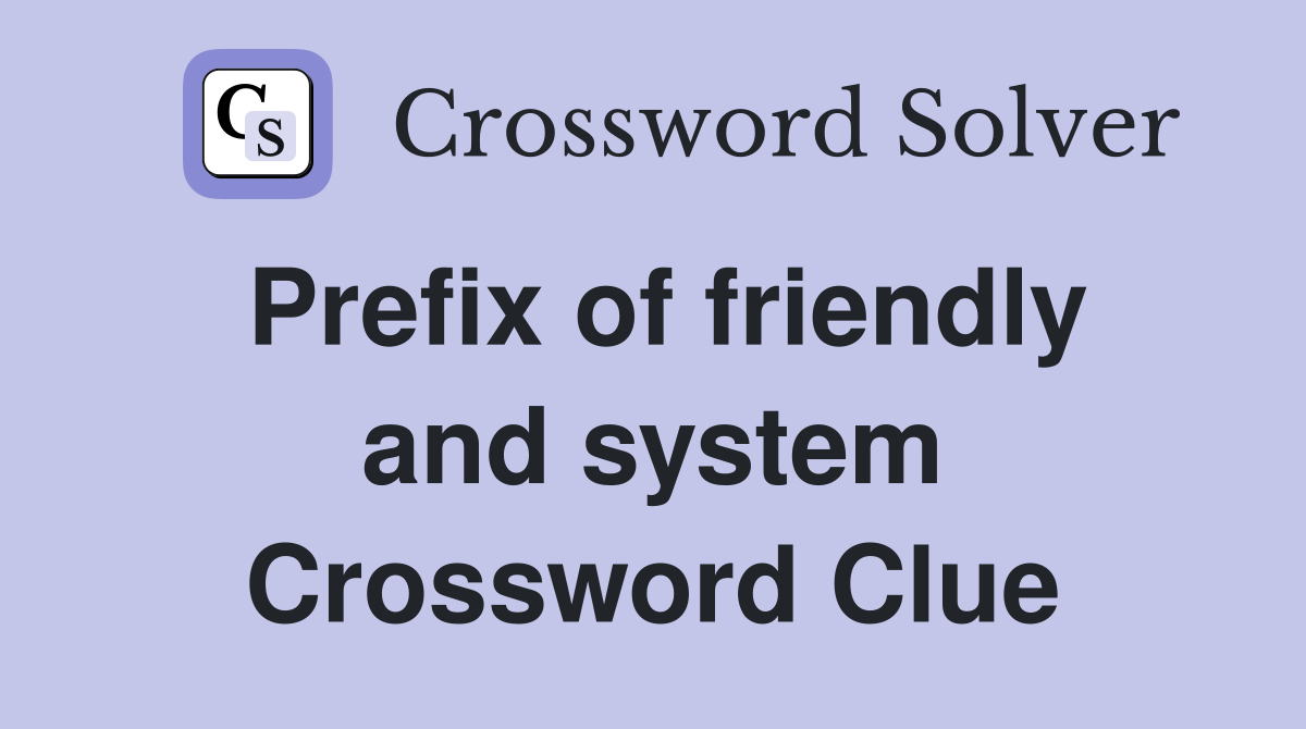 Prefix of friendly and system Crossword Clue