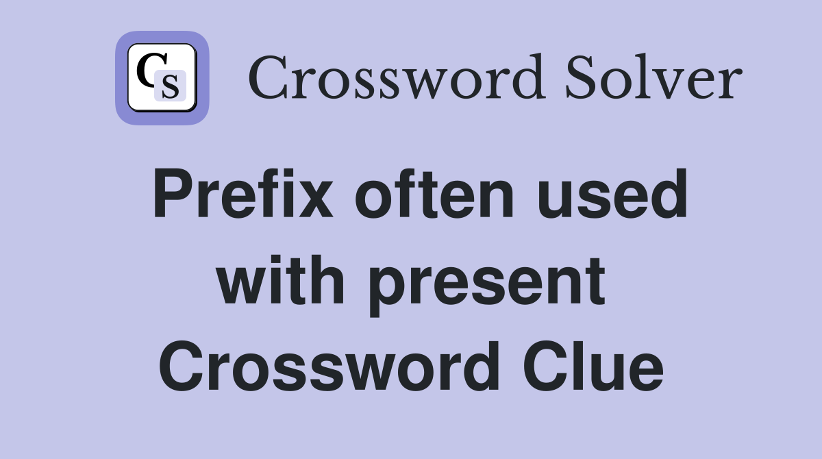 Prefix often used with present Crossword Clue