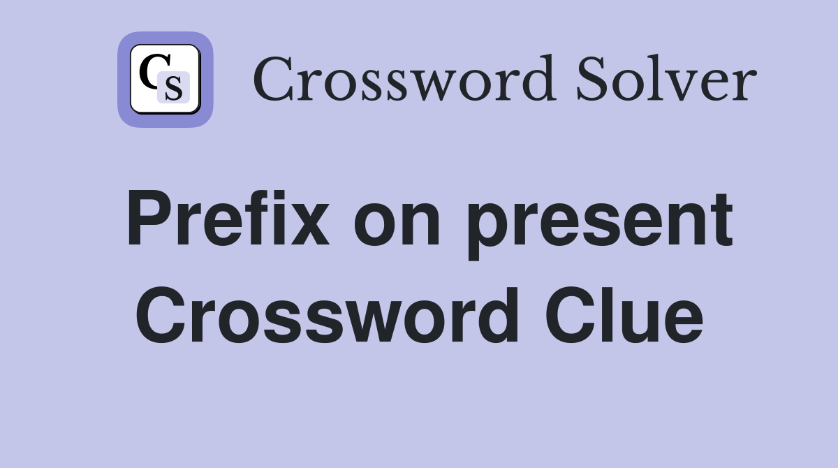 Prefix on present Crossword Clue
