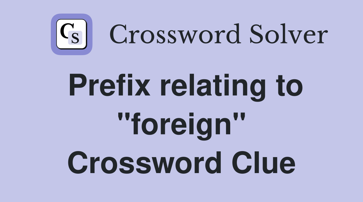 Prefix relating to "foreign" Crossword Clue