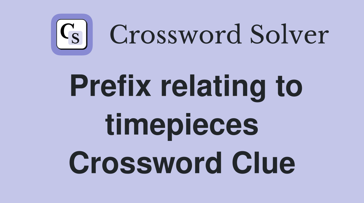 Prefix relating to timepieces Crossword Clue