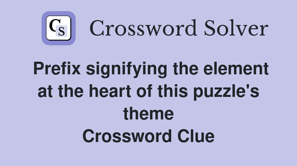 Prefix signifying the element at the heart of this puzzle's theme Crossword Clue