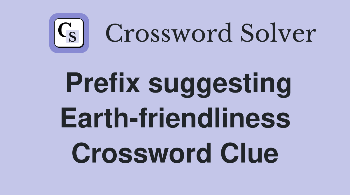 Prefix suggesting Earth-friendliness Crossword Clue