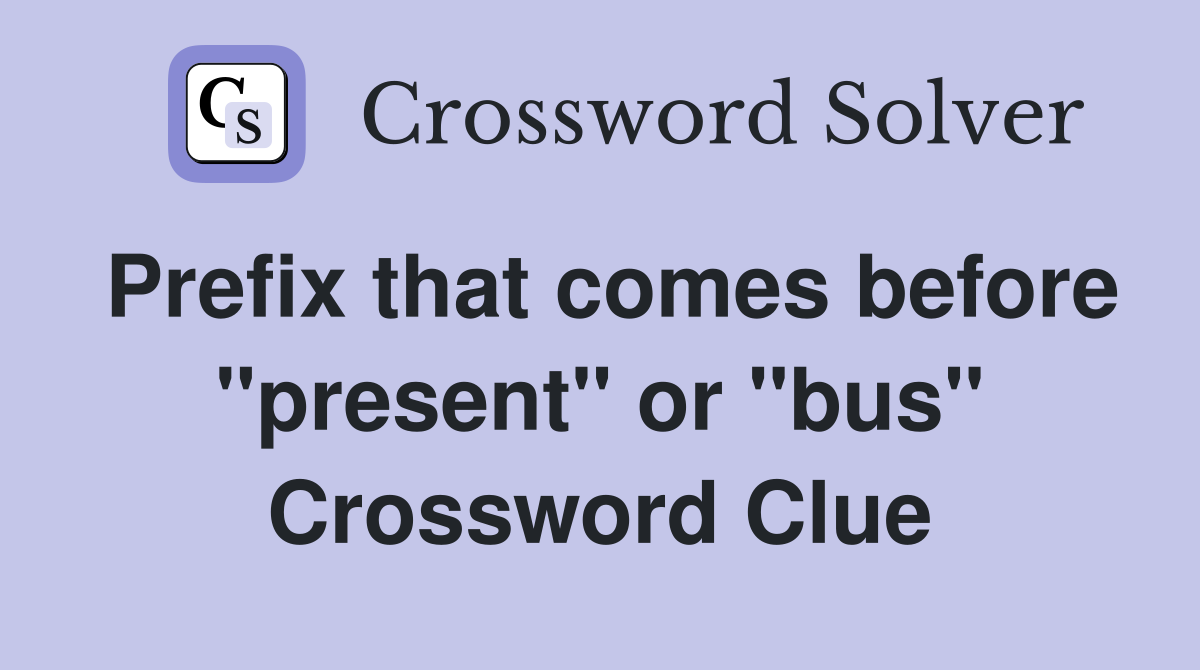 Prefix that comes before "present" or "bus" Crossword Clue