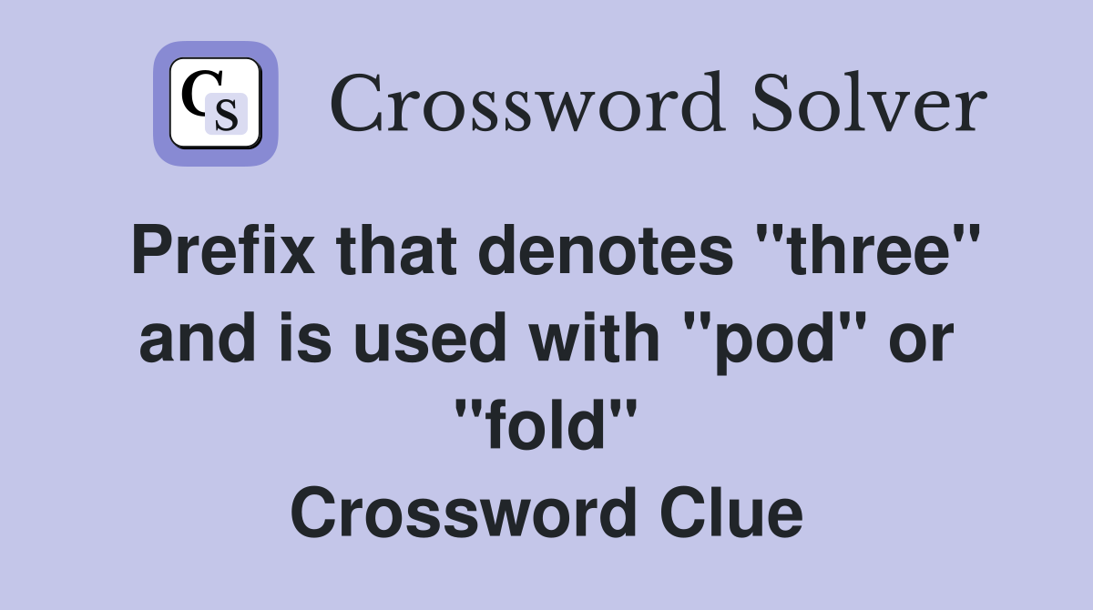 Prefix that denotes "three" and is used with "pod" or "fold" Crossword Clue
