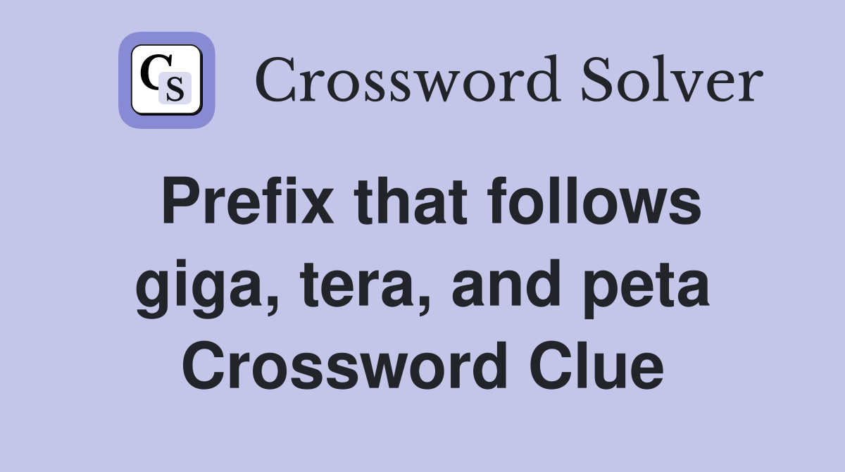 Prefix that follows giga, tera, and peta Crossword Clue