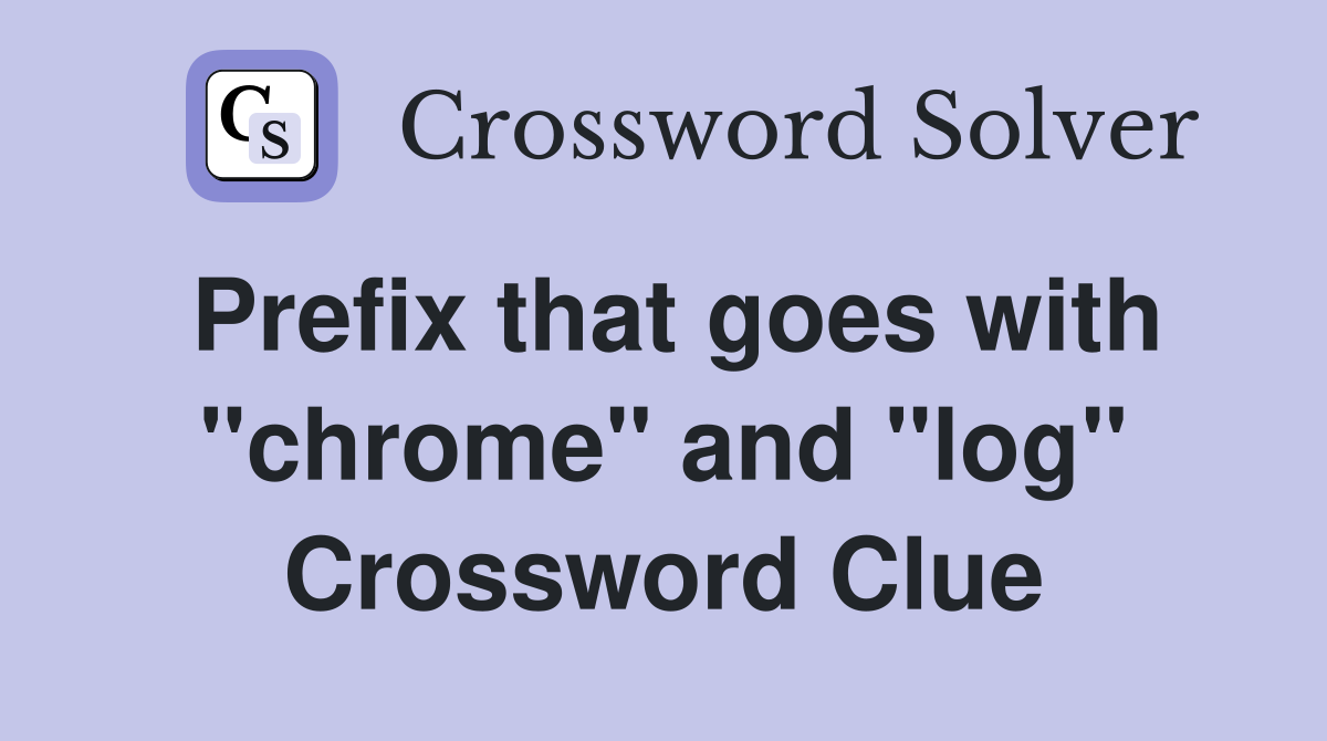 Prefix that goes with "chrome" and "log" Crossword Clue