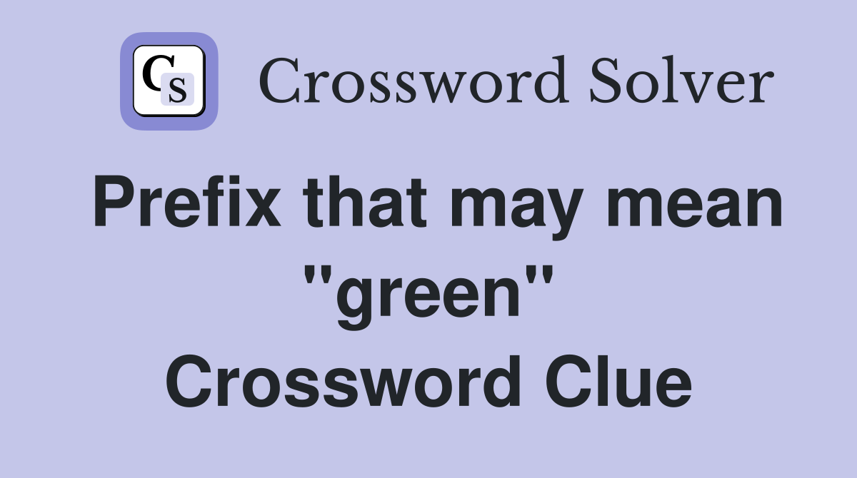 Prefix that may mean ''green'' Crossword Clue