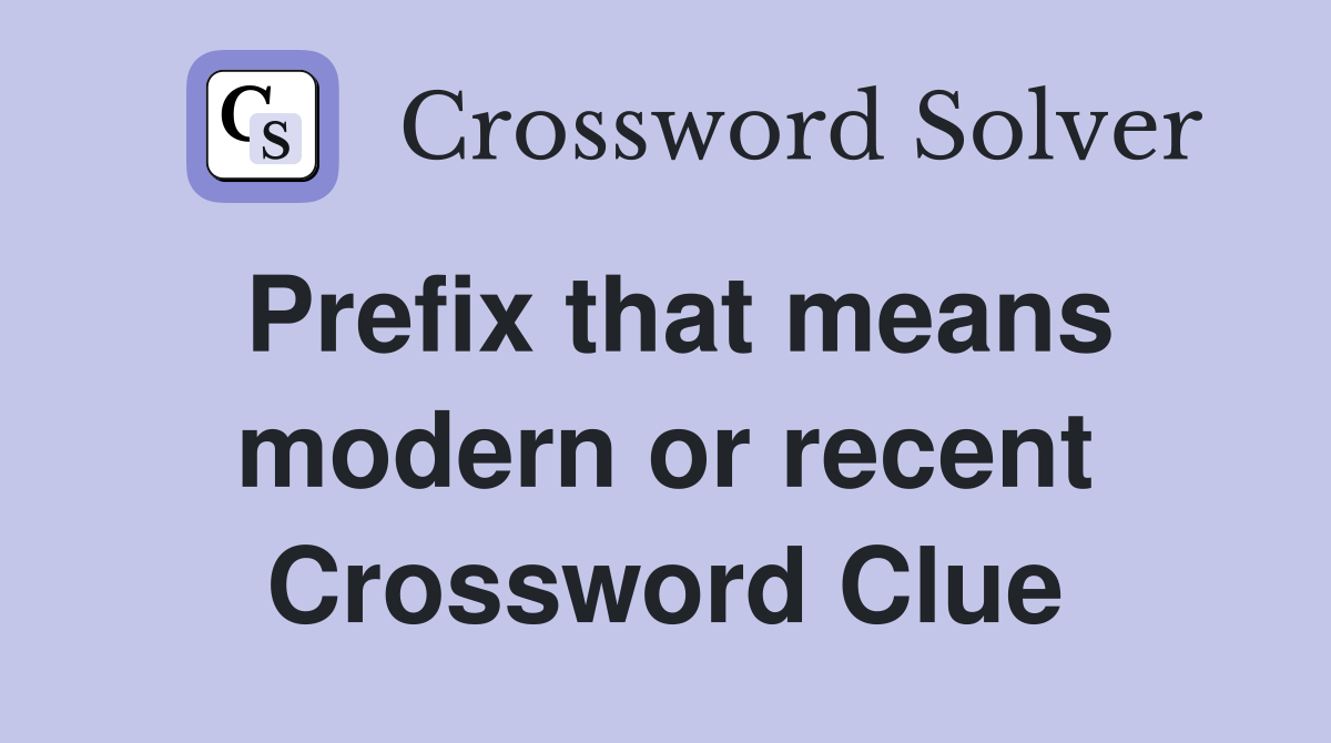 Prefix that means modern or recent Crossword Clue