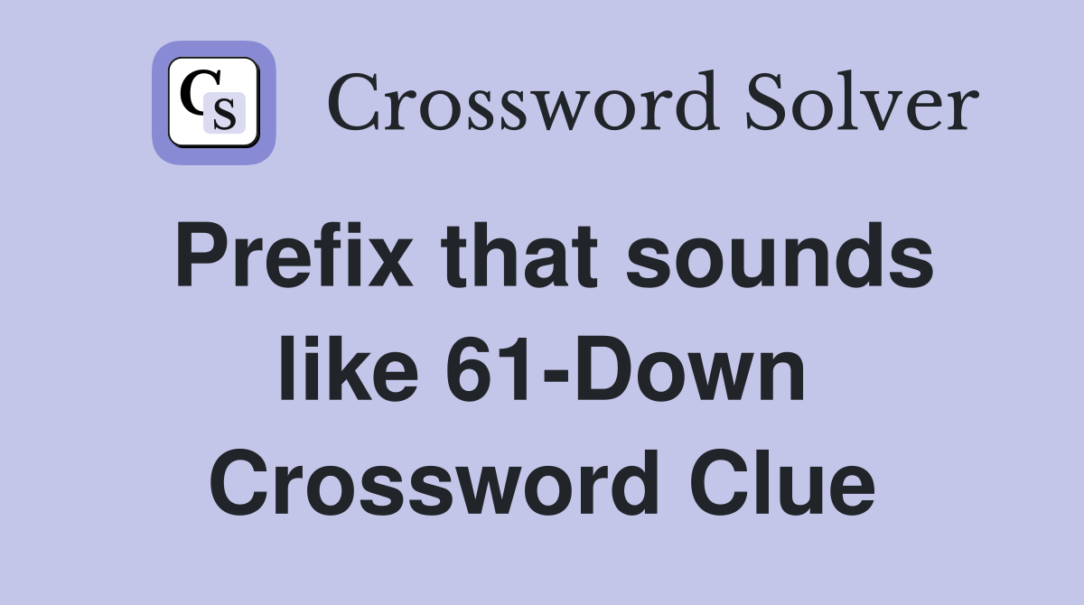 Prefix that sounds like 61-Down Crossword Clue