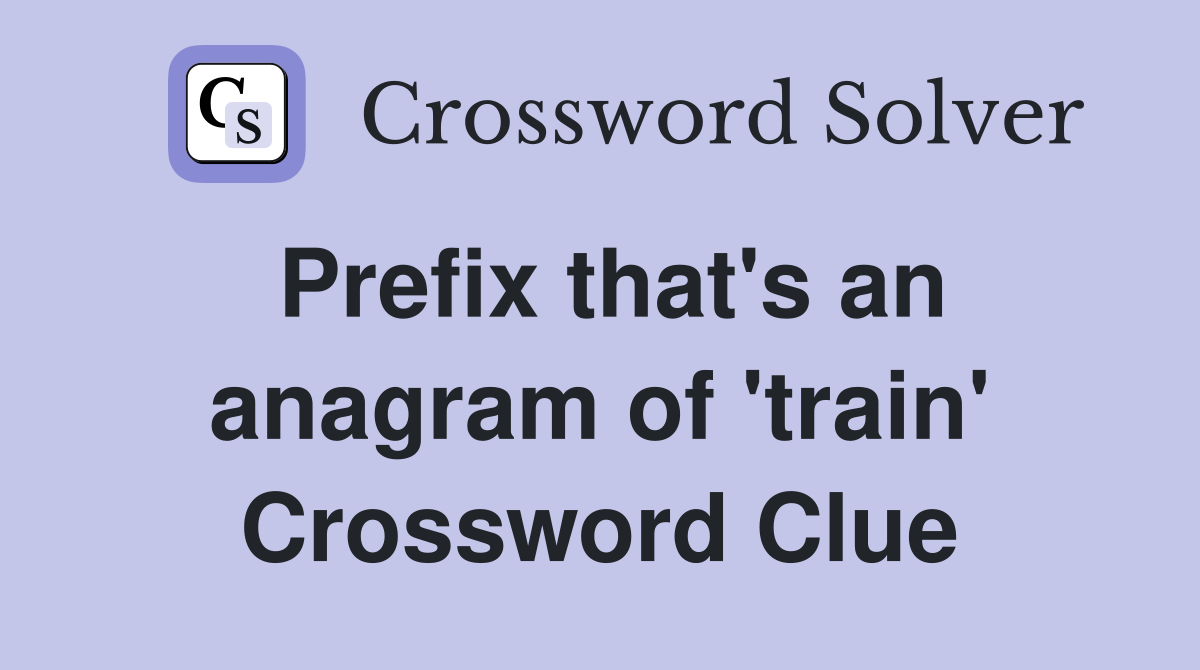 Prefix that's an anagram of 'train' Crossword Clue