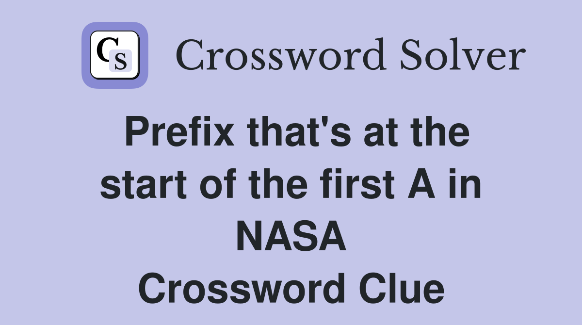 Prefix that's at the start of the first A in NASA Crossword Clue